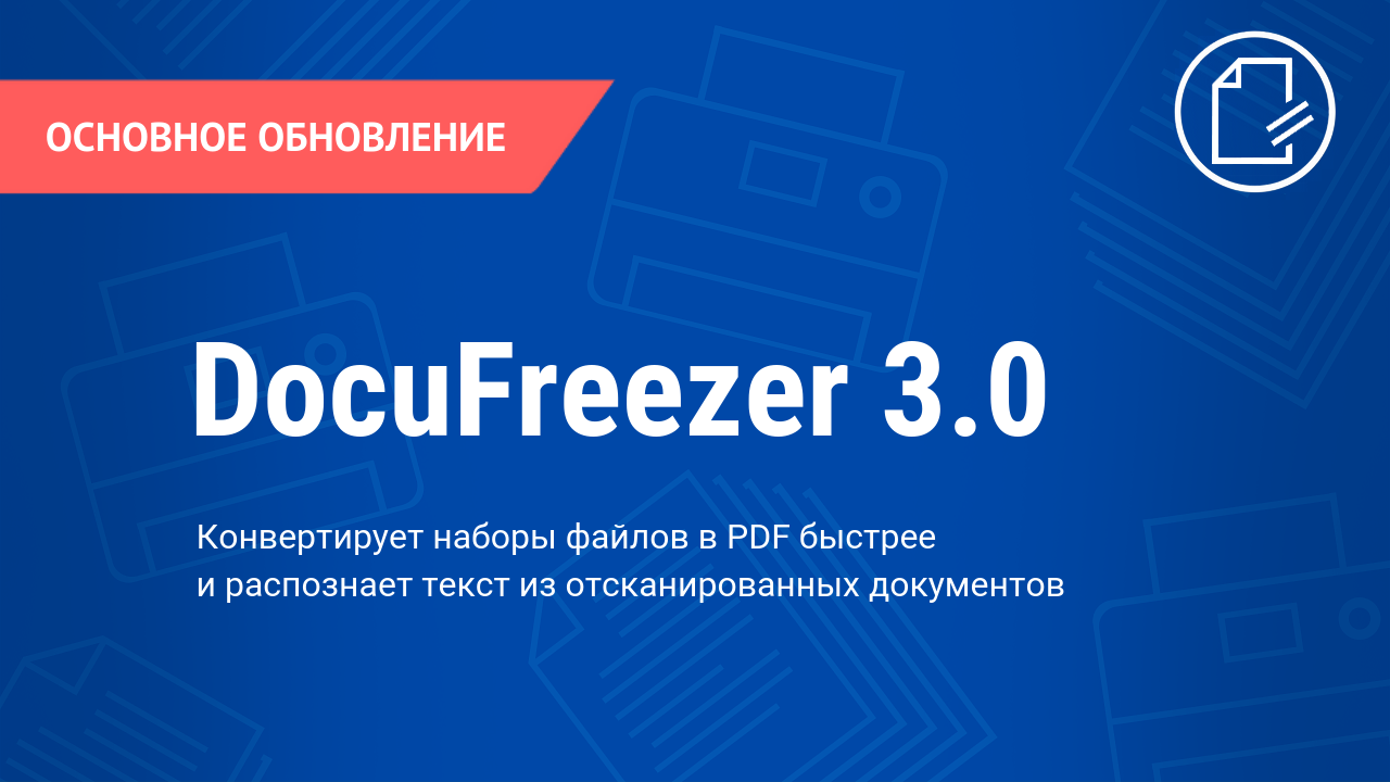 DocuFreezer 3.0 (ДокуФризер 3.0) конвертирует наборы файлов в PDF быстрее и распознает текст из отсканированных документов