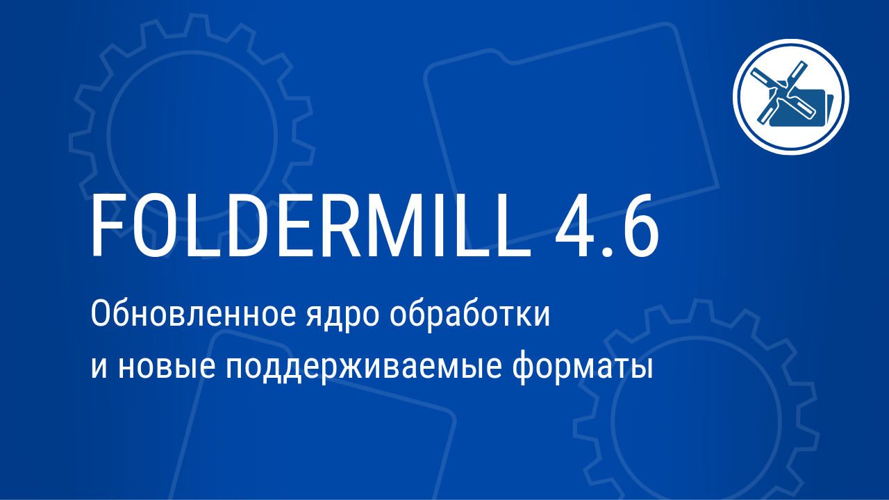 FolderMill 4.6: обновленное ядро обработки и новые поддерживаемые форматы